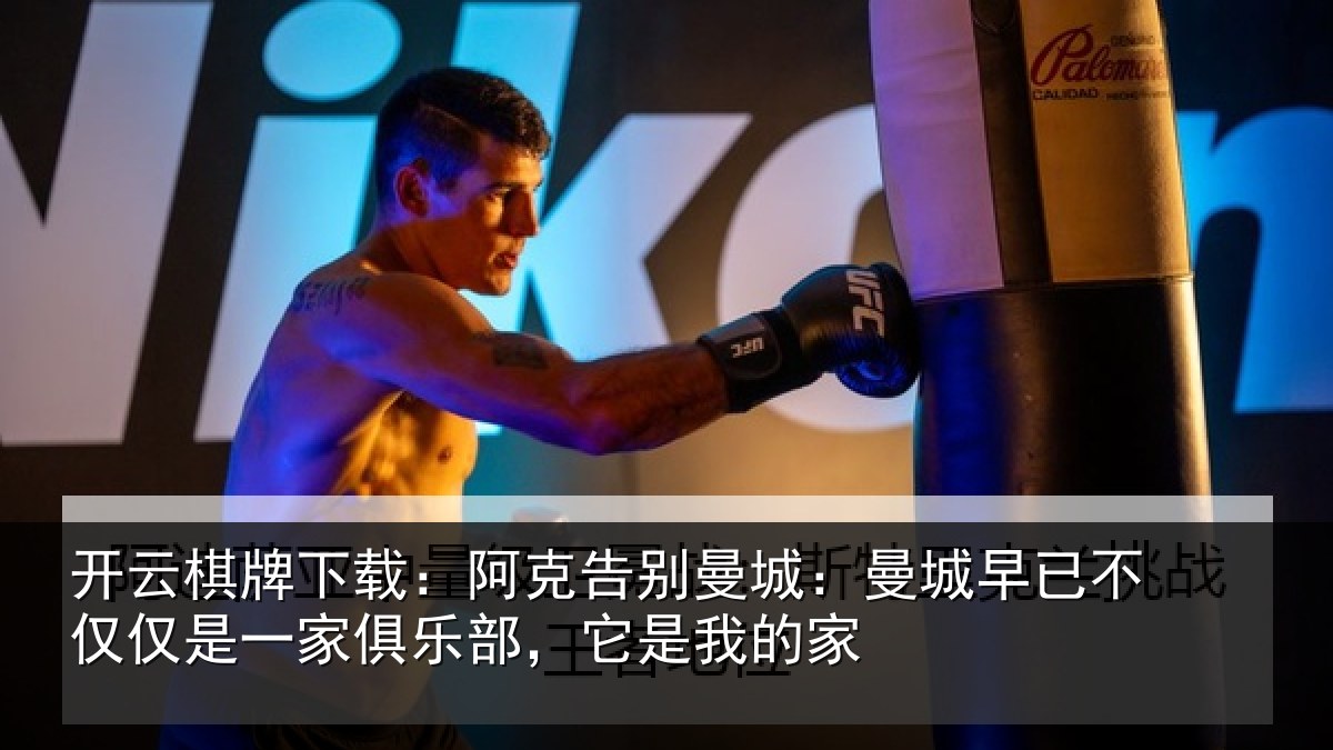 开云棋牌下载:阿克告别曼城:曼城相关情况俱乐部,它是我的家