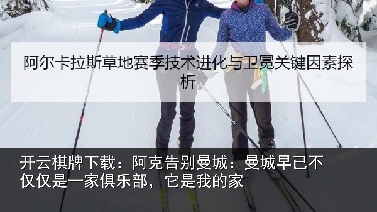 开云棋牌下载:阿克告别曼城:曼城相关情况俱乐部,它是我的家