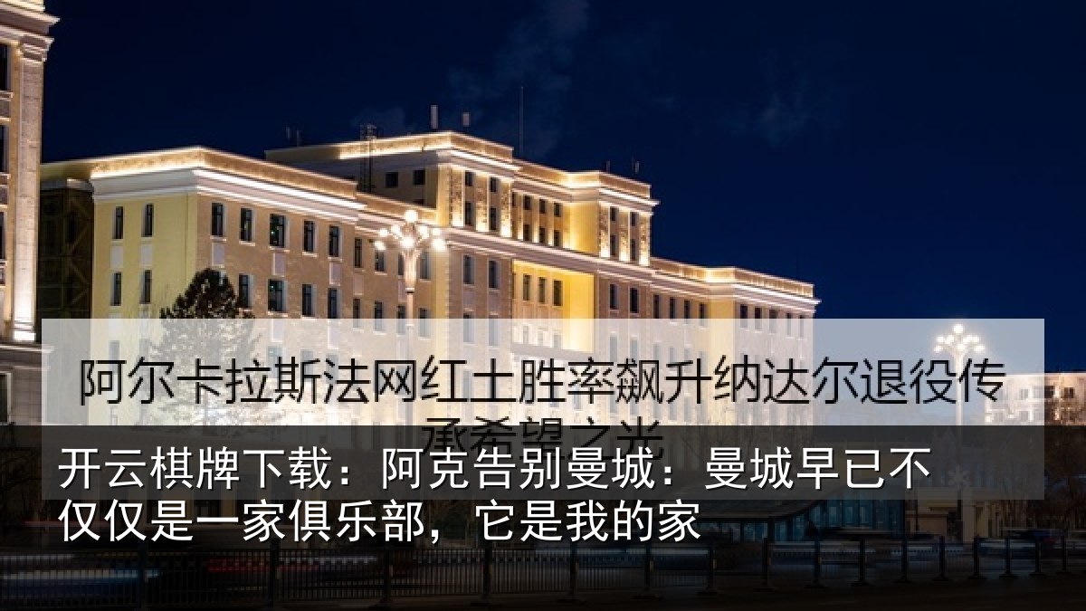 开云棋牌下载:阿克告别曼城:曼城早已不仅仅是一家俱乐部,它是我的家