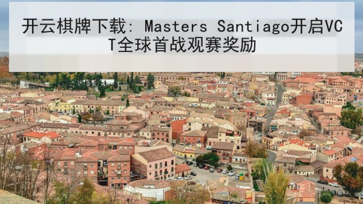开云棋牌下载: Masters Santiago开启VCT全球首战观赛奖励