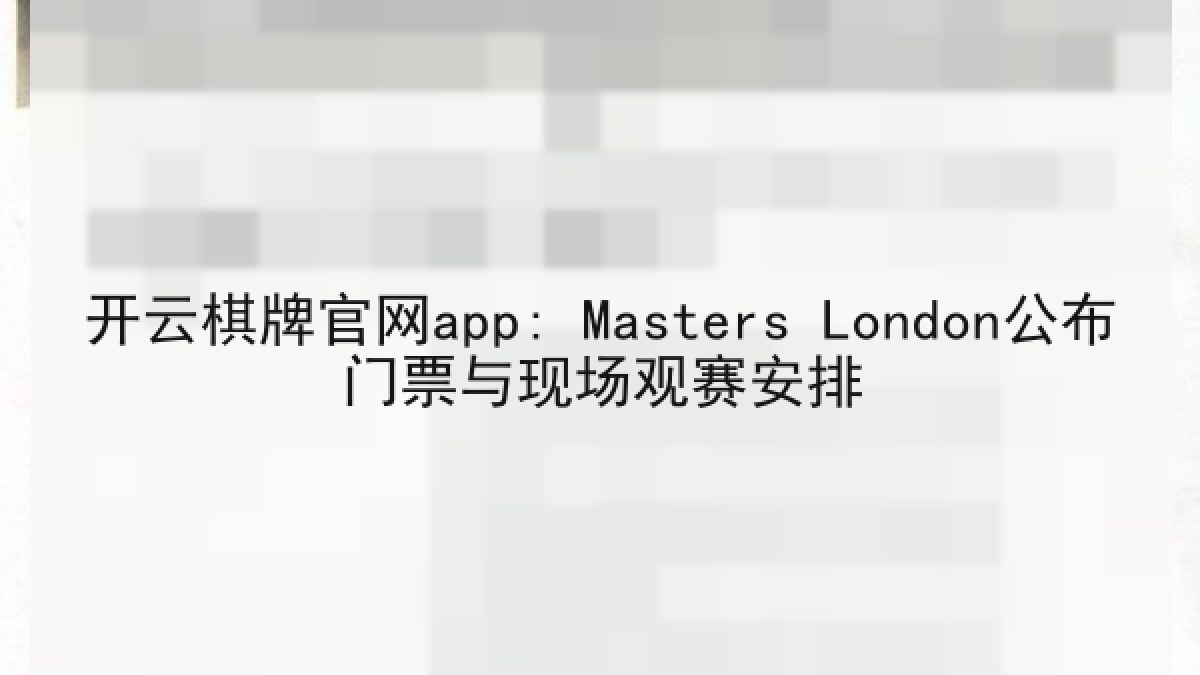 开云棋牌官网app: Masters London公布门票与现场观赛安排