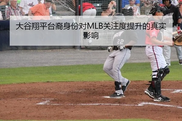 大谷翔平台裔身份对MLB关注度提升的真实影响