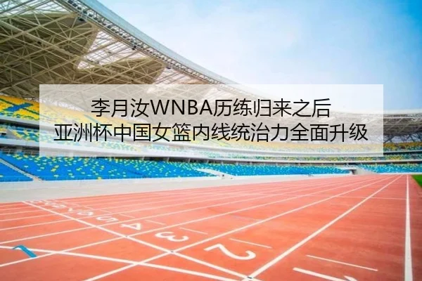李月汝WNBA历练归来之后 亚洲杯中国女篮内线统治力全面升级