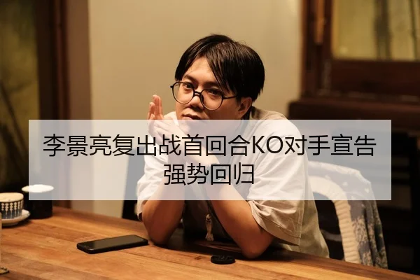 李景亮复出战首回合KO对手宣告强势回归