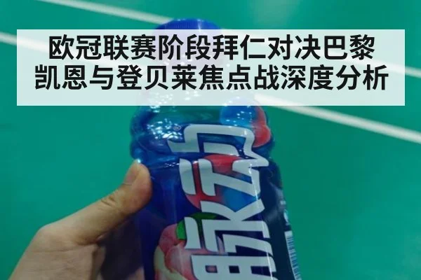 欧冠联赛阶段拜仁对决巴黎 凯恩与登贝莱焦点战深度分析