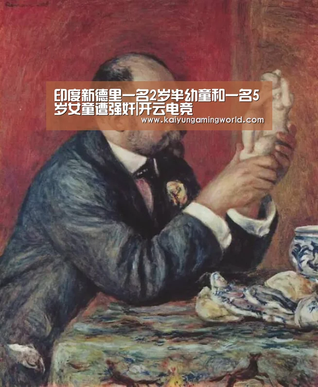 印度新德里一名2岁半幼童和一名5岁女童遭强奸|开云电竞(图1) 开云电竞
